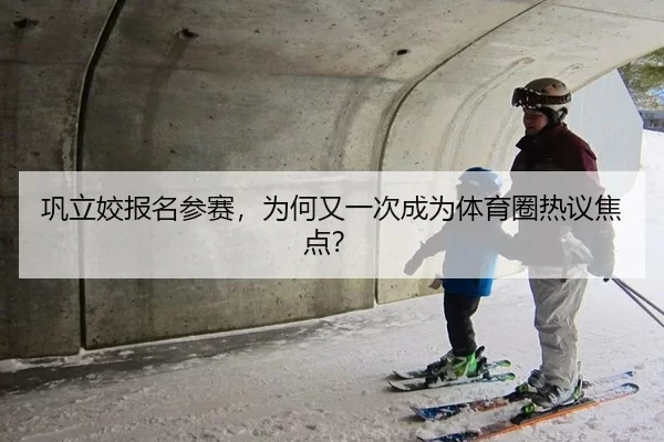 巩立姣报名参赛，为何又一次成为体育圈热议焦点？