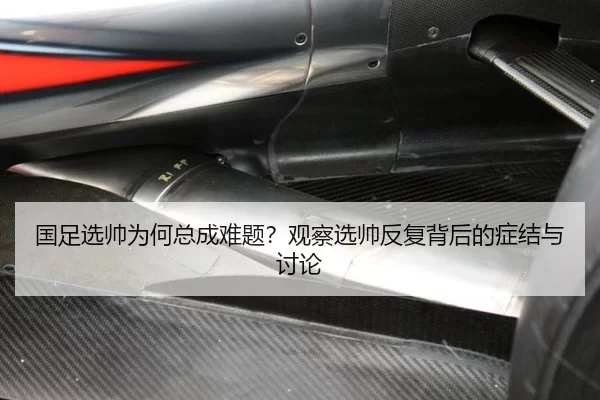 国足选帅为何总成难题？观察选帅反复背后的症结与讨论
