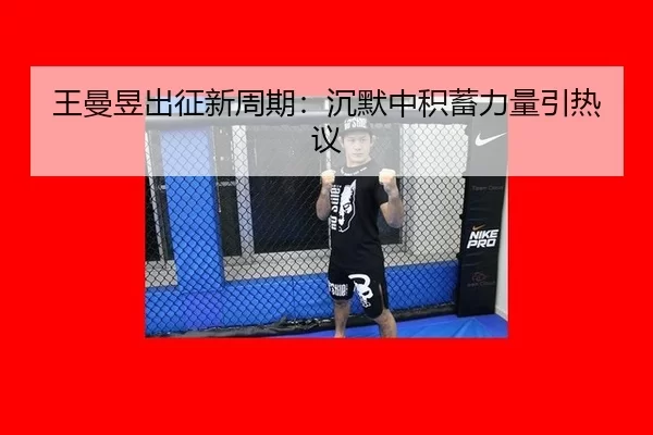 王曼昱出征新周期：沉默中积蓄力量引热议